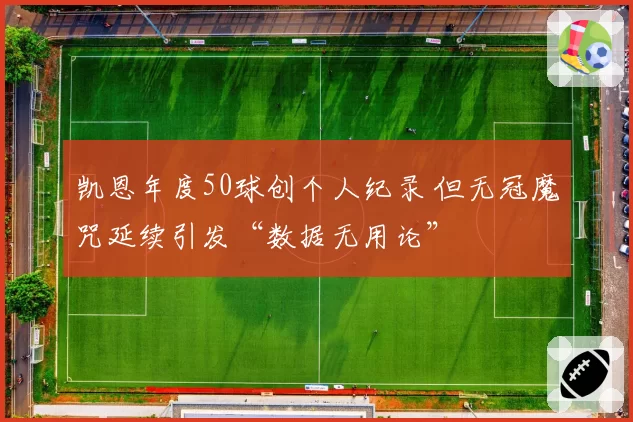 凯恩年度50球创个人纪录 但无冠魔咒延续引发“数据无用论”