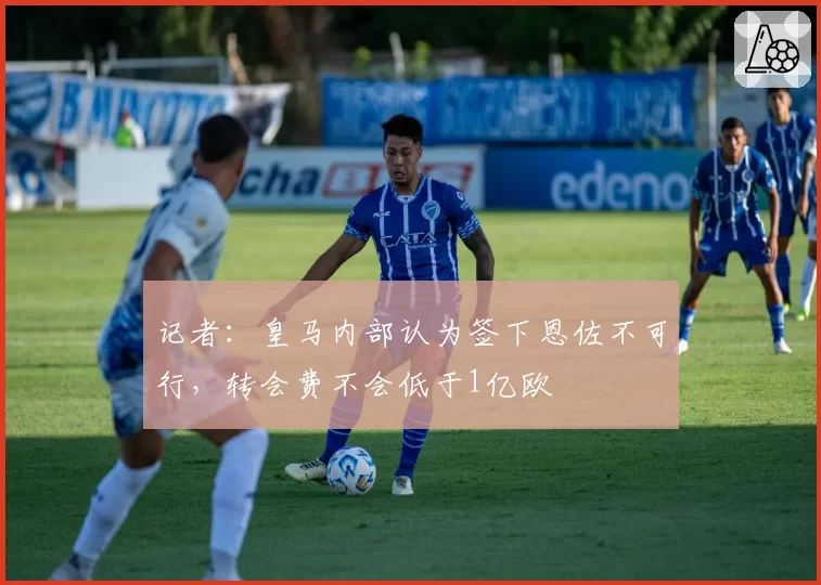 记者:皇马内部认为签下恩佐不可行,转会费不会低于1亿欧