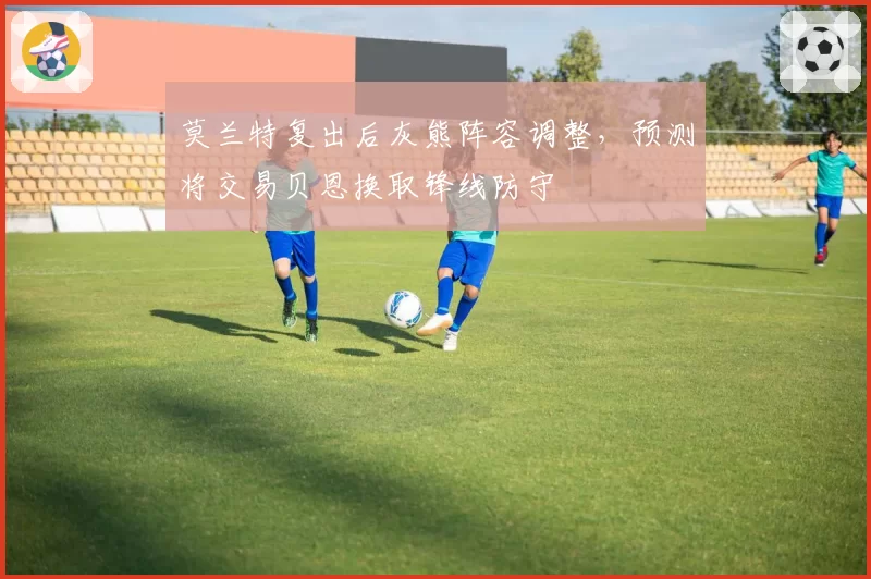 莫兰特复出后灰熊阵容调整，预测将交易贝恩换取锋线防守
