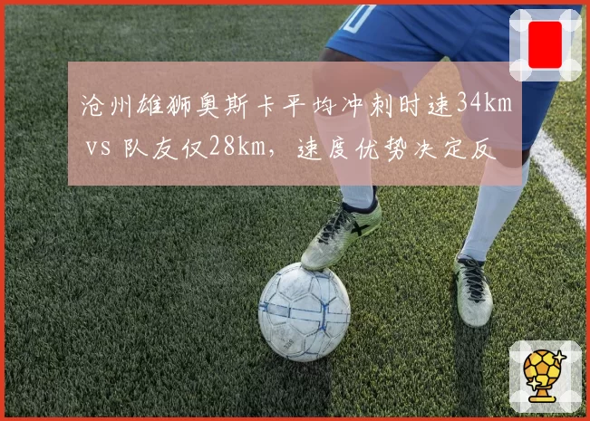 沧州雄狮奥斯卡平均冲刺时速34km vs 队友仅28km,速度优势决定反击深度