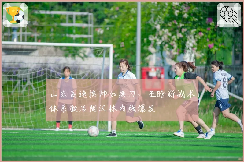 山东高速换帅如换刀，王晗新战术体系激活陶汉林内线爆发