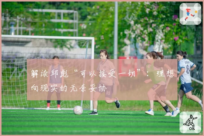 解读邱彪“可以接受一切”：理想向现实的无奈妥协