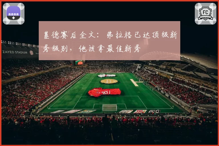 基德赛后全文：弗拉格已达顶级新秀级别，他该拿最佳新秀