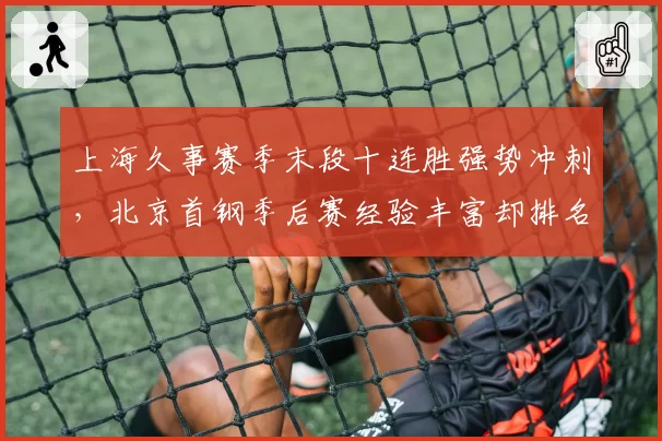 上海久事赛季末段十连胜强势冲刺,北京首钢季后赛经验丰富却排名下滑