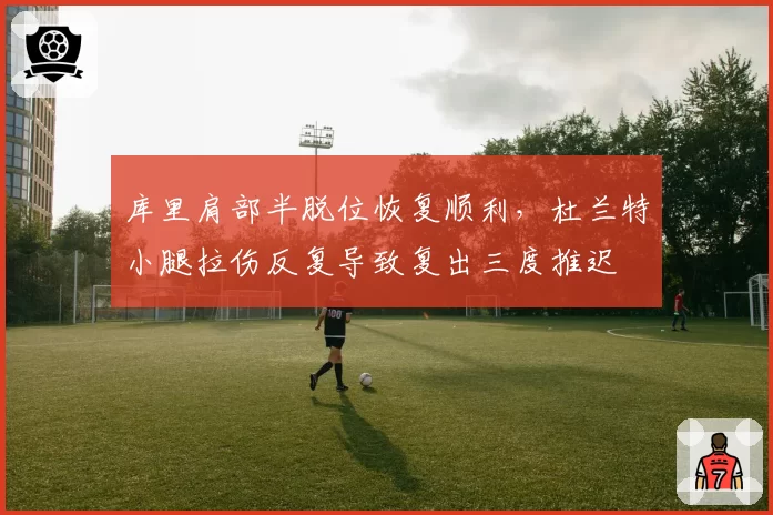库里肩部半脱位恢复顺利，杜兰特小腿拉伤反复导致复出三度推迟
