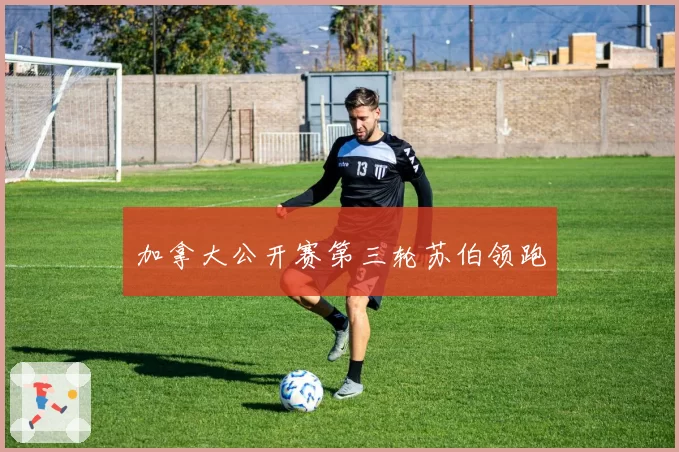 加拿大公开赛第三轮苏伯领跑