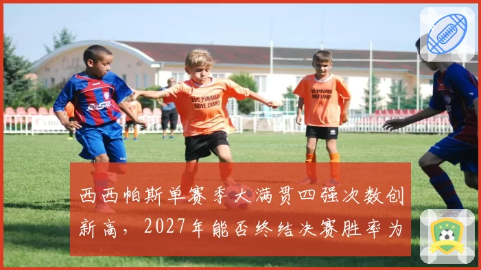 西西帕斯单赛季大满贯四强次数创新高，2027年能否终结决赛胜率为零的尴尬记录？
