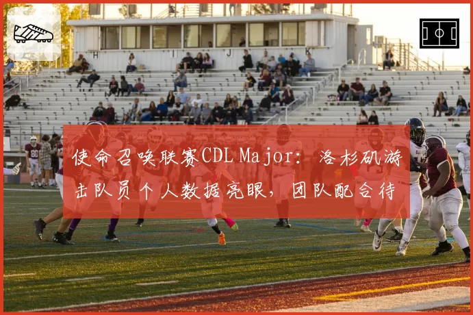 使命召唤联赛CDL Major：洛杉矶游击队员个人数据亮眼，团队配合待提升