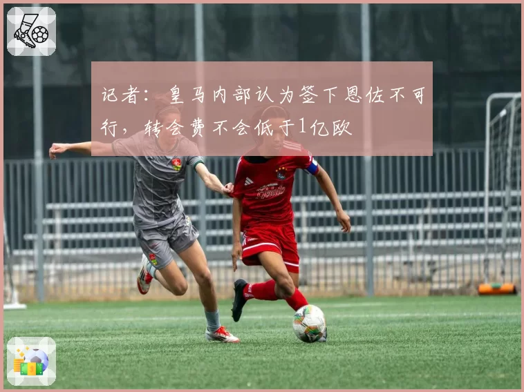 记者：皇马内部认为签下恩佐不可行，转会费不会低于1亿欧