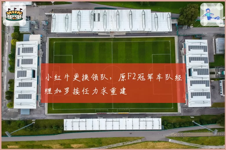 小红牛更换领队，原F2冠军车队经理加罗接任力求重建
