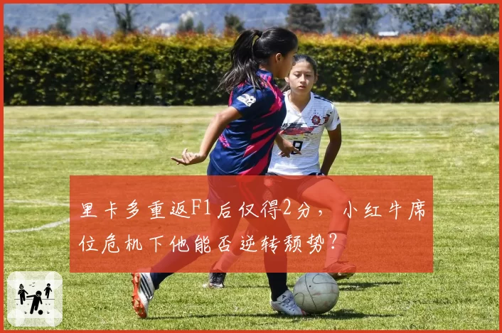 里卡多重返F1后仅得2分,小红牛席位危机下他能否逆转颓势?