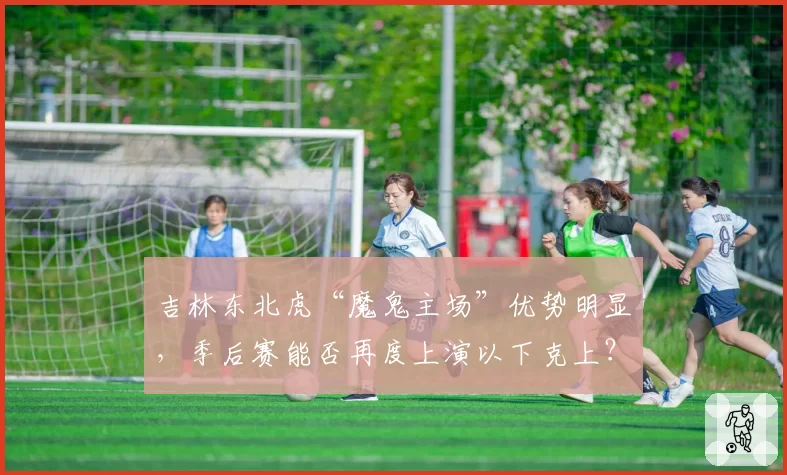 吉林东北虎“魔鬼主场”优势明显,季后赛能否再度上演以下克上?