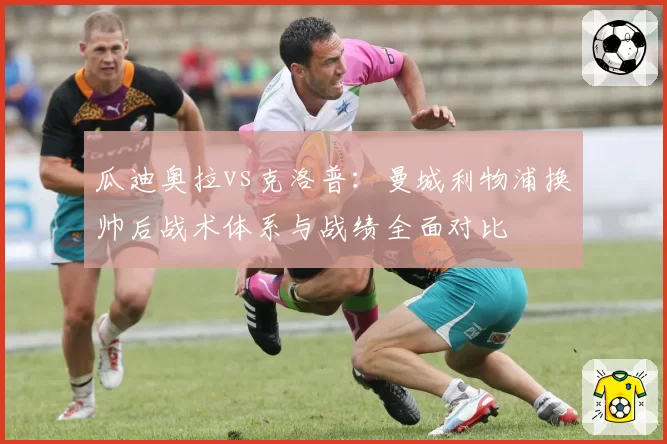 瓜迪奥拉vs克洛普：曼城利物浦换帅后战术体系与战绩全面对比