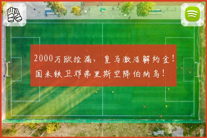 2000万欧捡漏，皇马激活解约金！国米铁卫邓弗里斯空降伯纳乌！