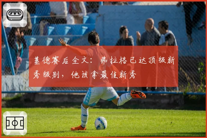 基德赛后全文：弗拉格已达顶级新秀级别，他该拿最佳新秀