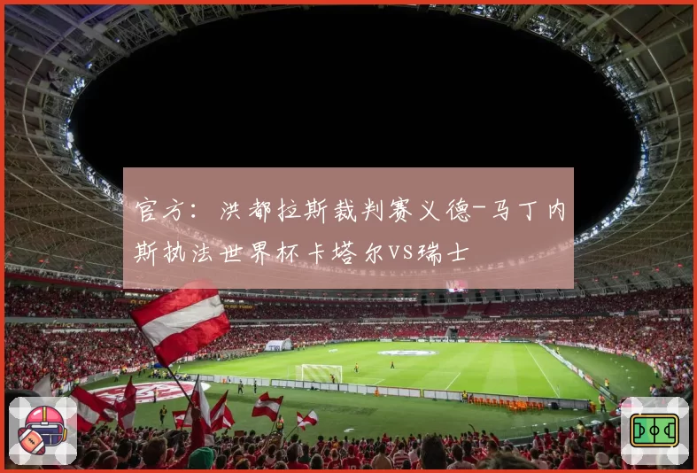 官方:洪都拉斯裁判赛义德-马丁内斯执法世界杯卡塔尔vs瑞士