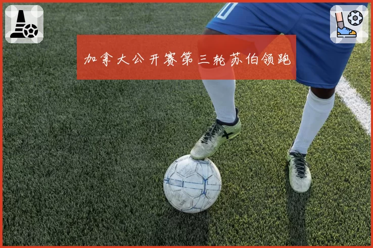 加拿大公开赛第三轮苏伯领跑