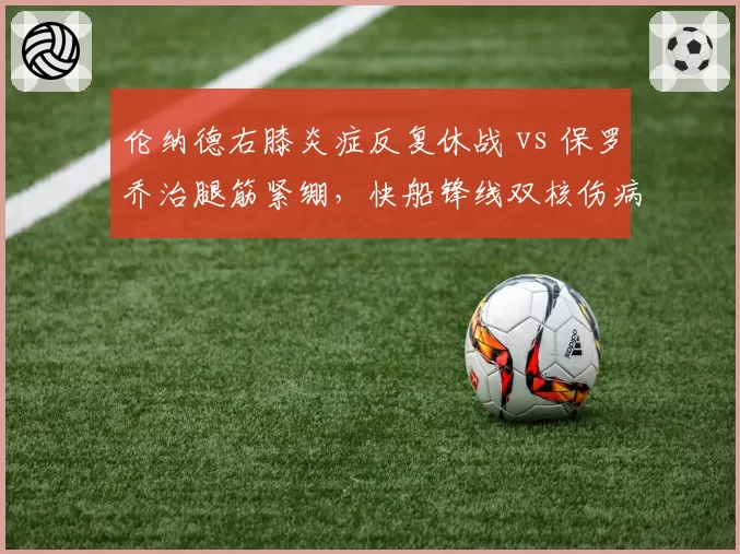 伦纳德右膝炎症反复休战 vs 保罗乔治腿筋紧绷,快船锋线双核伤病疲劳值对比