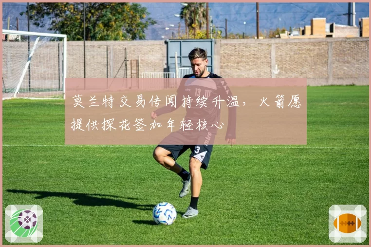 莫兰特交易传闻持续升温，火箭愿提供探花签加年轻核心