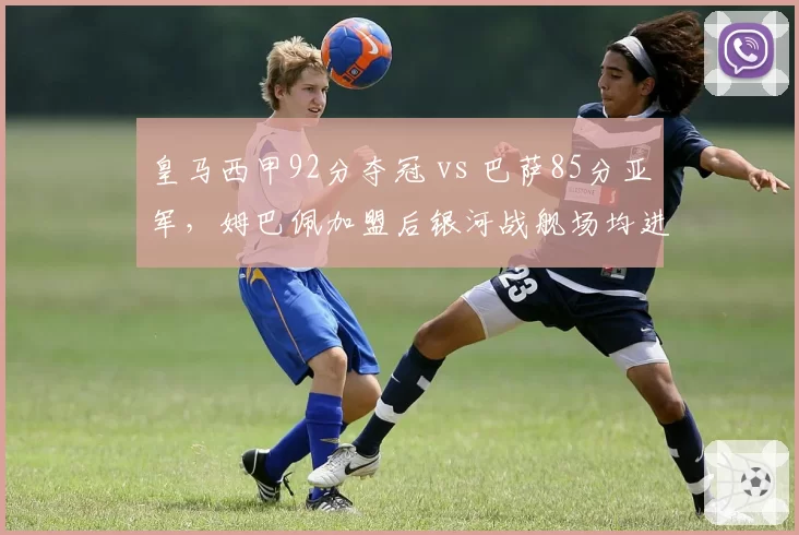 皇马西甲92分夺冠 vs 巴萨85分亚军，姆巴佩加盟后银河战舰场均进球2.7远超对手
