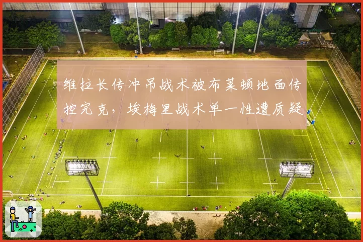 维拉长传冲吊战术被布莱顿地面传控完克,埃梅里战术单一性遭质疑
