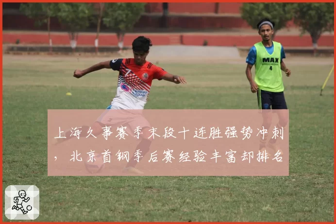 上海久事赛季末段十连胜强势冲刺,北京首钢季后赛经验丰富却排名下滑